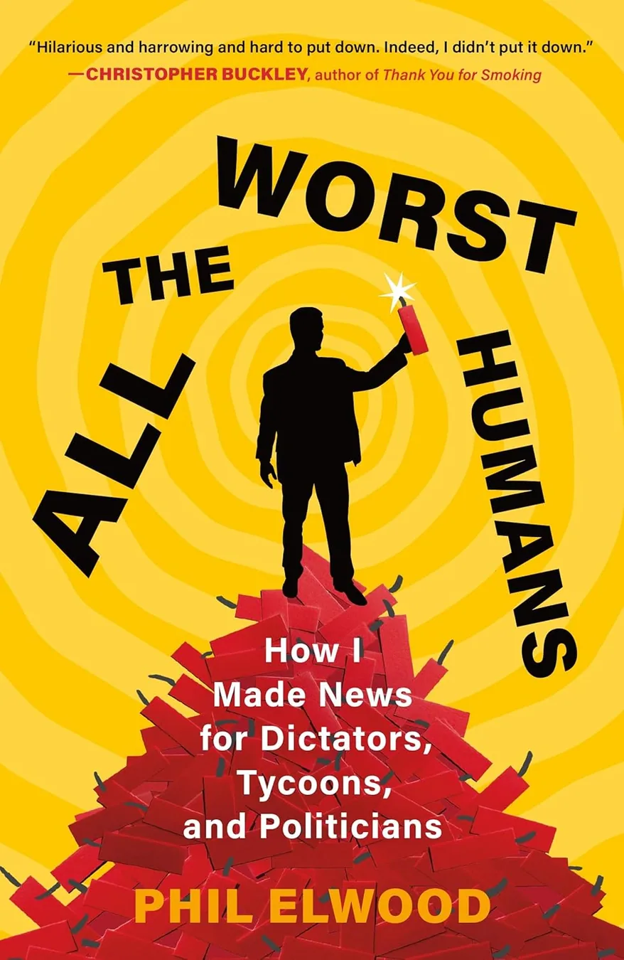 All the Worst Humans: How I Made News for Dictators, Tycoons, and Politicians by Phil Elwood book cover for the Book of the Day memoir book review